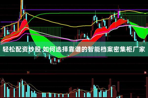 轻松配资炒股 如何选择靠谱的智能档案密集柜厂家